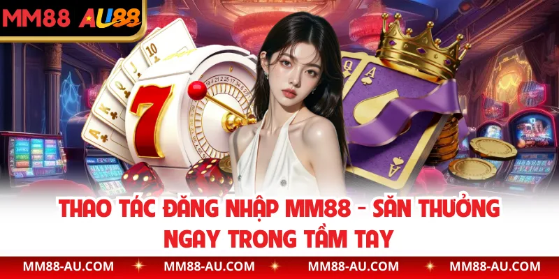 Thao Tác Đăng Nhập MM88 - Săn Thưởng Ngay Trong Tầm Tay